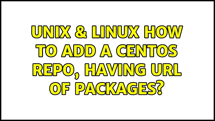 Unix & Linux: How to add a CentOS repo, having URL of Packages? (3 Solutions!!)