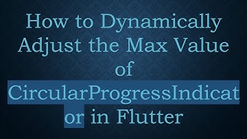 How to Dynamically Adjust the Max Value of CircularProgressIndicator in Flutter