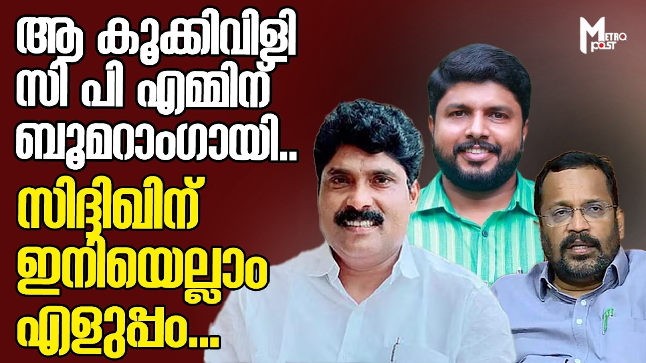 ആ കൂക്കിവിളി സി പി എമ്മിന് ബൂമറാംഗായി.. സിദ്ദിഖിന് ഇനിയെല്ലാം എളുപ്പം...