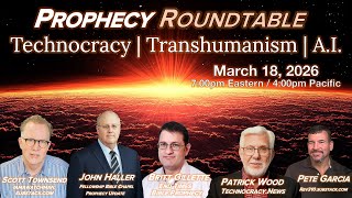2026 03 18 Prophecy Roundtable Technocracy Transhumanism AI w/ Wood Townsend Gillette Garcia Haller
