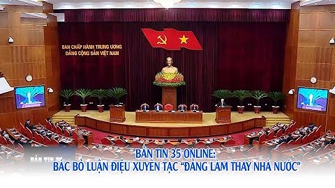 Bản tin 35 Online: Bác bỏ luận điệu xuyên tạc “Đảng làm thay Nhà nước”