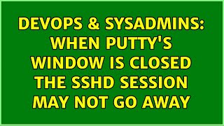 DevOps & SysAdmins: When PuTTY's window is closed the sshd session may not go away Profile