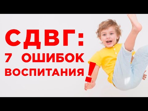 Семь ошибок родителей детей с СДВГ: как НЕ нужно воспитывать ребенка с гиперактивностью. Советы