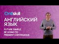 АНГЛИЙСКИЙ ЯЗЫК 7 класс: Различия между Future Simple, be going to, Present Continuous.