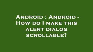 Android : Android - How do I make this alert dialog scrollable? Android : Android - How do I make this alert dialog scrollable?