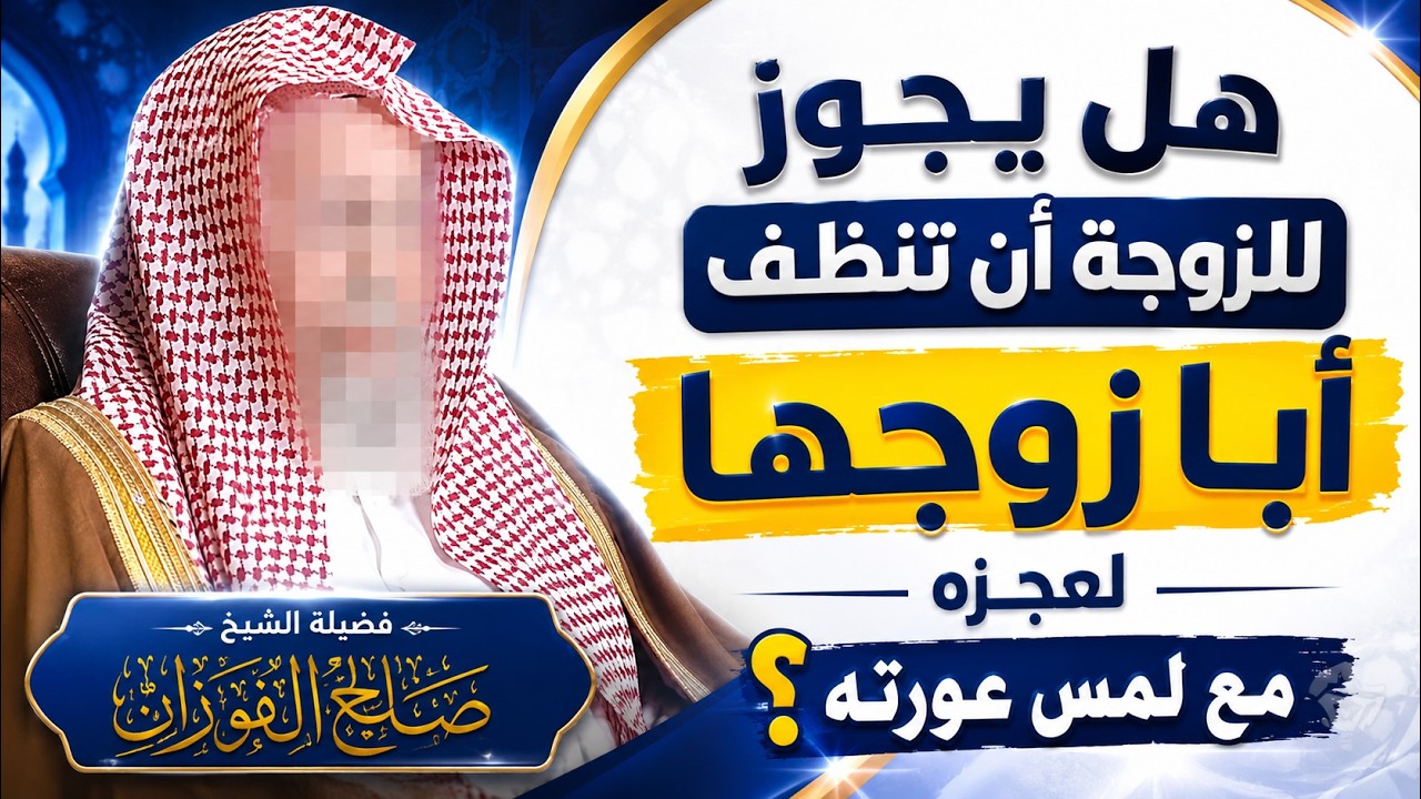 هل يجوز للزوجة أن تنظف أبا زوجها لعجزه مع لمس عورته؟ | الشيخ صالح الفوزان