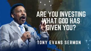 Are You Investing What God Has Given You - Tony Evans Sermon