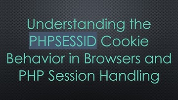 Understanding the PHPSESSID Cookie Behavior in Browsers and PHP Session Handling