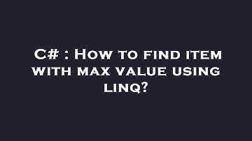C# : How to find item with max value using linq?