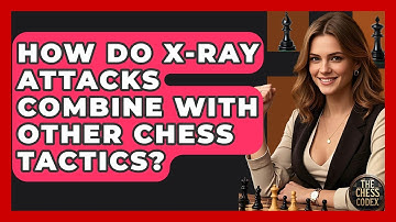 How Do X-ray Attacks Combine With Other Chess Tactics? - The Chess Codex