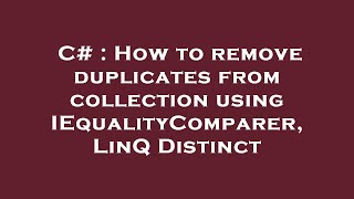 C# : How to remove duplicates from collection using IEqualityComparer, LinQ Distinct