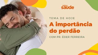 A importância do perdão - Pr. Éder Ferreira | Vida e Saúde [13-05-2024]