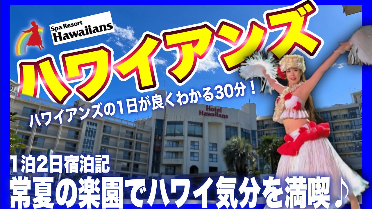 【スパリゾートハワイアンズ】行く前に見て！２００％楽しんだ１日の流れがわかる３０分！子供から大人まで楽しめる大型エンターテイメントホテルをご紹介♪