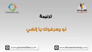 لو يعرفوك يا إلهي- ترانيم كلمة ولحن