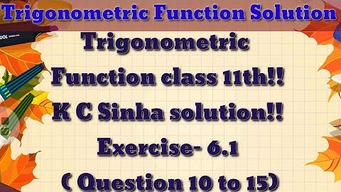 Trigonometric Function class 11th ||K.C Sinha solution ||Exercise-6.1 (10 to 15)