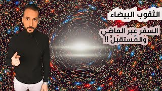 الثقوب البيضاء و السفر عبر الماضي و المستقبل. | فكر آخر |