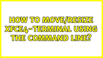 Ubuntu: How to move/resize xfce4-terminal using the command line?