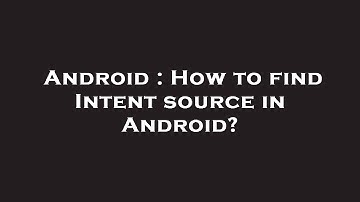 Android : How to find Intent source in Android?