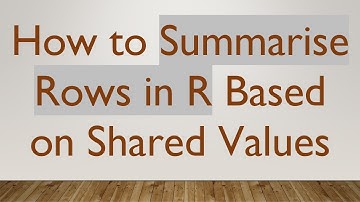 How to Summarise Rows in R Based on Shared Values