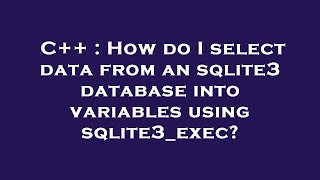 C++ : How do I select data from an sqlite3 database into variables using sqlite3_exec?