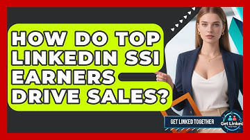 How Do Top LinkedIn SSI Earners Drive Sales? - Get Linked Together