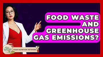 Food Waste And Greenhouse Gas Emissions? - Your Nutrition Network