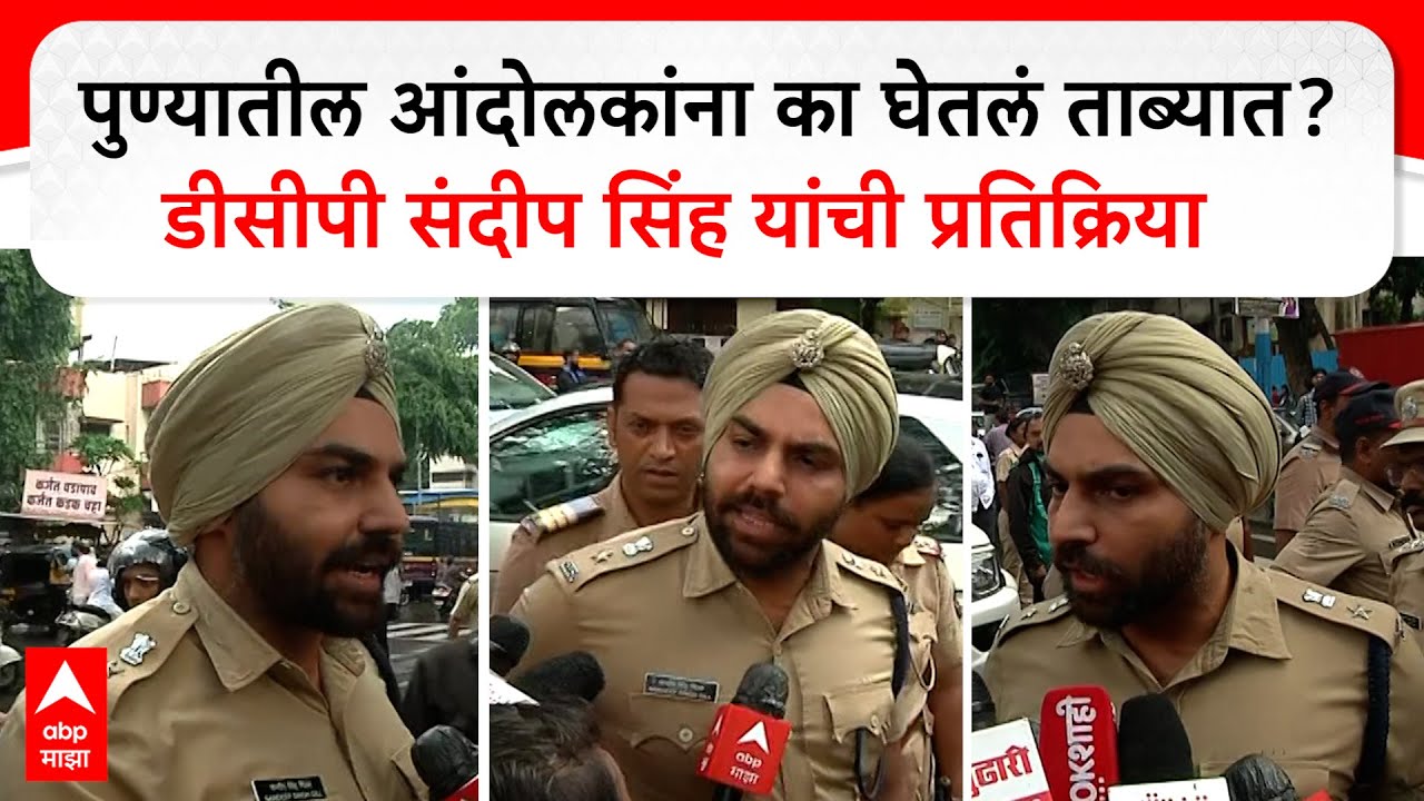 DCP Sandeep Singh Gill :आंदोलकांना का घेतलं ताब्यात? डीसीपी संदीप सिंह यांची प्रतिक्रिया