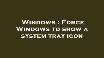 Windows : Force Windows to show a system tray icon