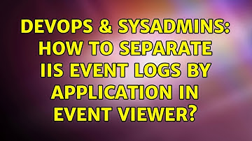 DevOps & SysAdmins: How to separate IIS event logs by application in event viewer? (2 Solutions!!)