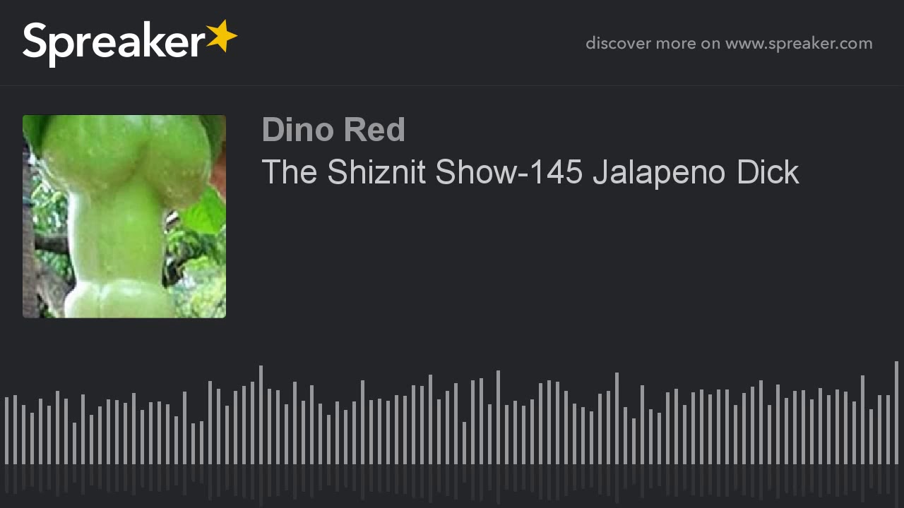 The Shiznit Show-145 Jalapeno Dick (part 6 of 6, made with Spreaker)