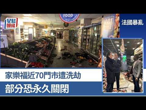 法國暴亂 | 家樂福近70門市遭洗劫 部分恐永久關閉 CEO怒吼｜星島頭條新聞｜法國｜巴黎｜家樂福｜LV｜Dior｜名店｜破壞