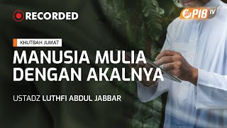 Khutbah Jum'at l Manusia Mulia Dengan Akalnya - Ustadz Luthfi Abdul Jabbar