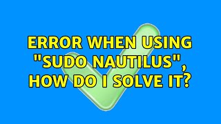 Ubuntu: Error when using "sudo Nautilus", how do I solve it?