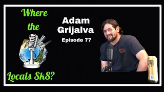 Where The Locals Sk8 Episode 77: Adam Grijalva (Skateboarding Podcast)