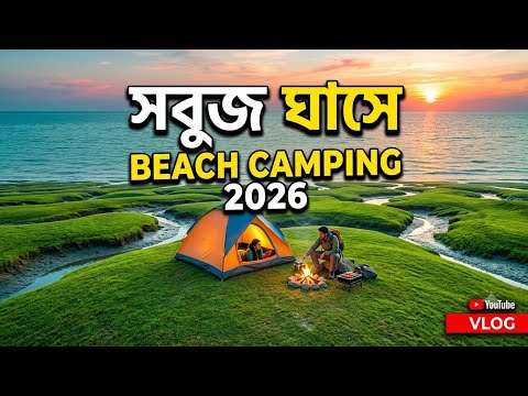 সবুজ ঘাসের রাজ্যে ক্যাম্পিং! বিচ ক্যাম্পিং ও ভ্রমণ গাইড ২০২৬ | Camping Vlog