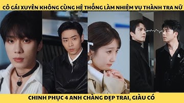 Cô gái xuyên không cùng hệ thống làm nhiệm vụ thành tra nữ, thả thính chinh phục bốn chàng điển trai