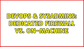 DevOps & SysAdmins: Dedicated firewall vs. on-machine (7 Solutions!!)