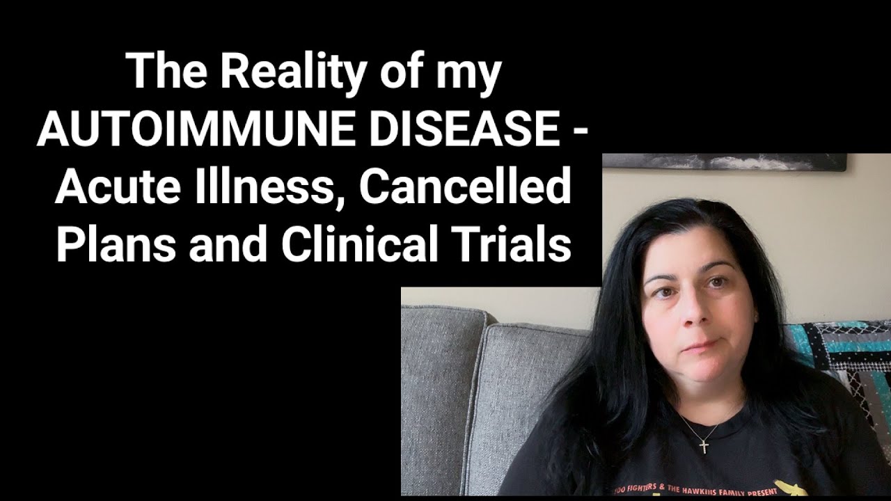 The Reality of my AUTOIMMUNE DISEASE - Acute Illness, Cancelled Plans and Clinical Trials