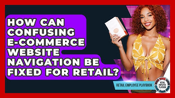 How Can Confusing E-commerce Website Navigation Be Fixed For Retail? - Retail Employee Playbook