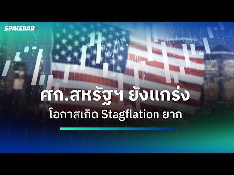 SPACEBAR MONEY : เศรษฐกิจสหรัฐฯ ยังแกร่ง โอกาสเกิด Stagflation อาจเป็นไปได้ยาก