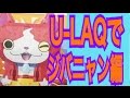 【LAQ】久しぶりのU-LAQでジバニャン編