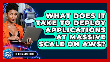 What Does It Take To Deploy Applications At Massive Scale On AWS? - Cloud Stack Studio