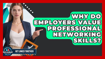 Why Do Employers Value Professional Networking Skills? | Get Linked Together News