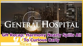 Gh Recap Harmony Nearly Spills All To Curious Carly