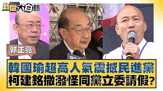 韓國瑜超高人氣震撼民進黨 柯建銘撒潑怪同黨立委請假 新聞大白話 20240512