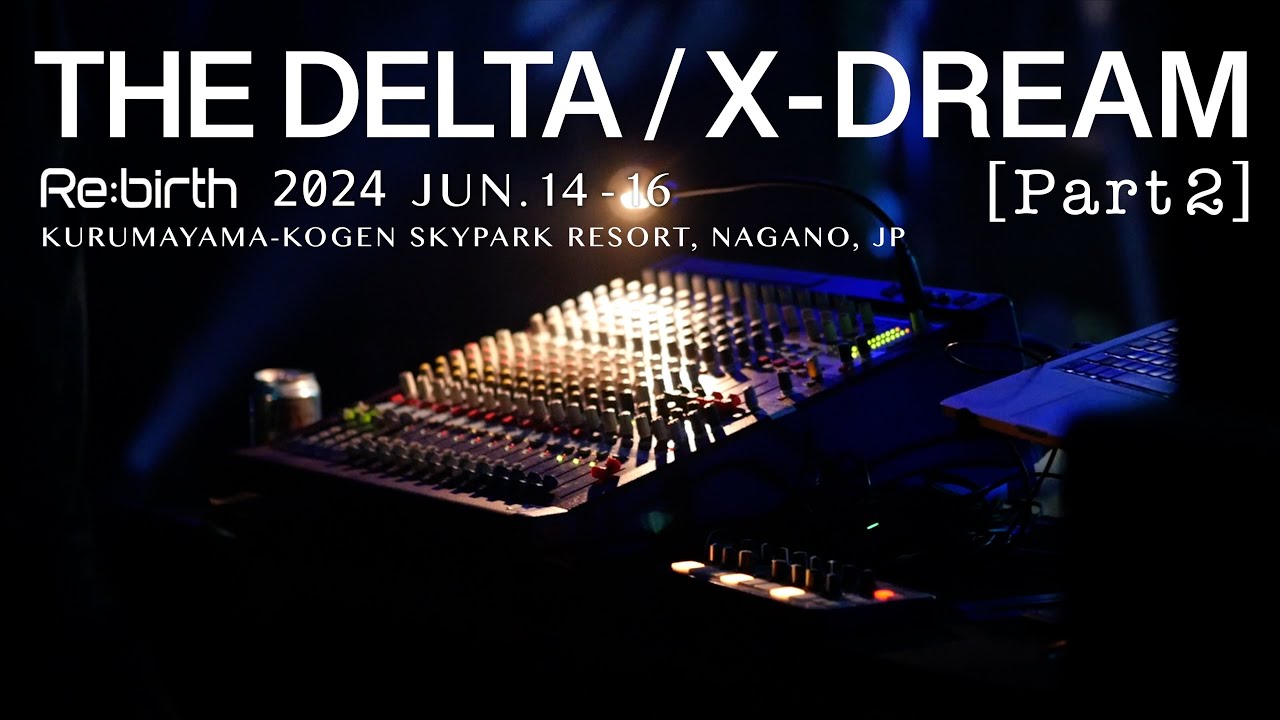 6-2. THE DELTA / X-DREAM 2nd half【Re:birth 2024】JUN.14-16, Nagano, JP.