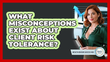 What Misconceptions Exist About Client Risk Tolerance? - Wealth Advisor Success Hub