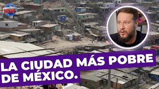 La ciudad más pobre de México.