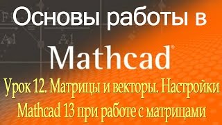 Матрицы и векторы. Настройки Mathcad при работе с матрицами. Урок 12 Матрицы и векторы. Настройки Mathcad при работе с матрицами. Урок 12
