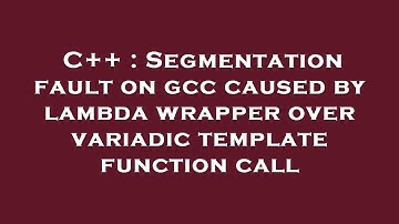 C++ : Segmentation fault on gcc caused by lambda wrapper over variadic template function call